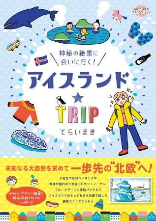 『アイスランド☆TRIP 神秘の絶景に会いに行く！』旅行者急増で今大注目のアイスランドを人気イラストレーターてらいまきさんが旅したコミックエッセイ