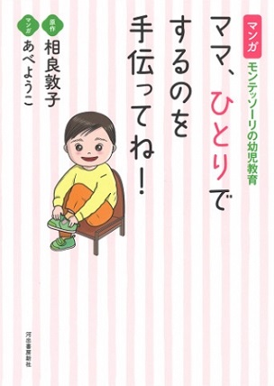 相良敦子さんのベストセラーをマンガ化した『マンガ モンテッソーリの幼児教育 ママ、ひとりでするのを手伝ってね！』（マンガ：あべようこさん）