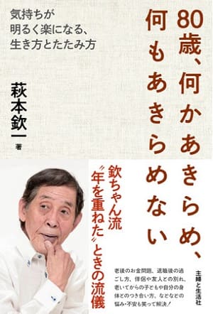 萩本欽一さん著『80歳、何かあきらめ、何もあきらめない　～気持ちが明るく楽になる、生き方とたたみ方～』